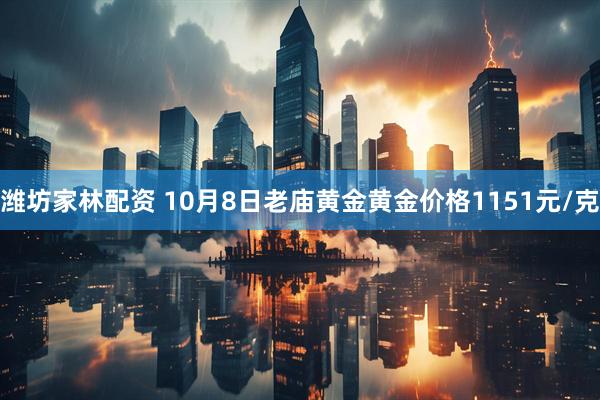 潍坊家林配资 10月8日老庙黄金黄金价格1151元/克