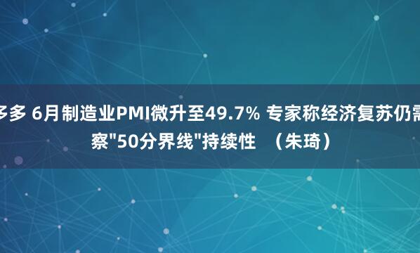 配多多 6月制造业PMI微升至49.7% 专家称经济复苏仍需观察"50分界线"持续性  （朱琦）